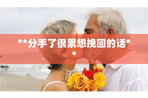 **分手了很累想挽回的话**
