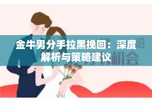 金牛男分手拉黑挽回：深度解析与策略建议