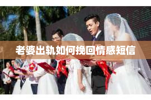 老婆出轨如何挽回情感短信
