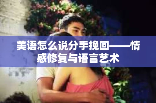 美语怎么说分手挽回——情感修复与语言艺术