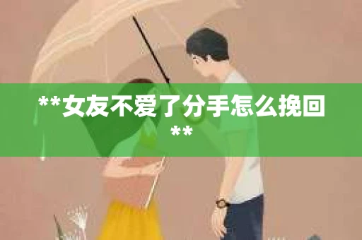 **女友不爱了分手怎么挽回**