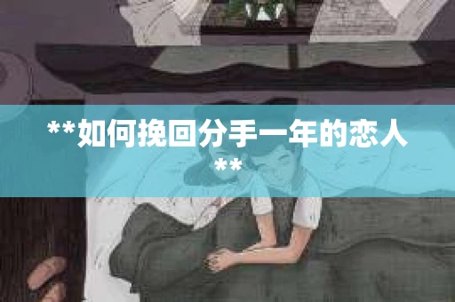 **如何挽回分手一年的恋人**