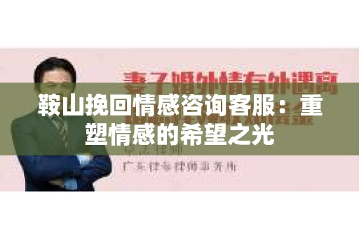 鞍山挽回情感咨询客服：重塑情感的希望之光