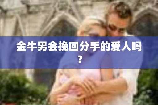 金牛男会挽回分手的爱人吗？