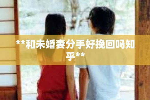 **和未婚妻分手好挽回吗知乎**