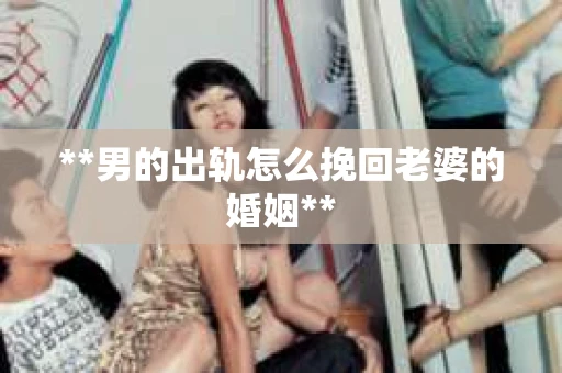 **男的出轨怎么挽回老婆的婚姻**