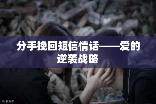 分手挽回短信情话——爱的逆袭战略