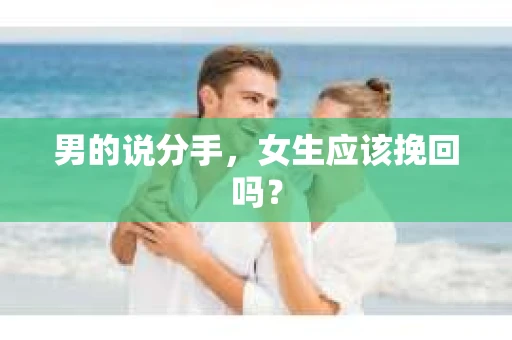 男的说分手，女生应该挽回吗？