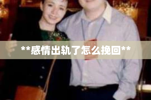 **感情出轨了怎么挽回**