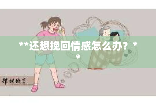 **还想挽回情感怎么办？**