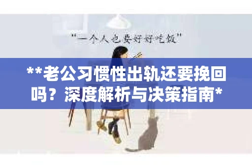 **老公习惯性出轨还要挽回吗？深度解析与决策指南**