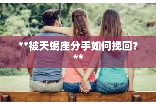 **被天蝎座分手如何挽回？**