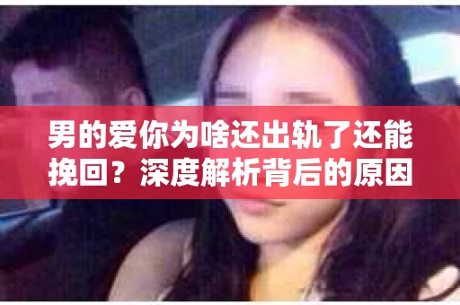 男的爱你为啥还出轨了还能挽回?深度解析背后的原因与策略 男的爱你为啥还出轨了还能挽回?深度解析背后的原因与策略