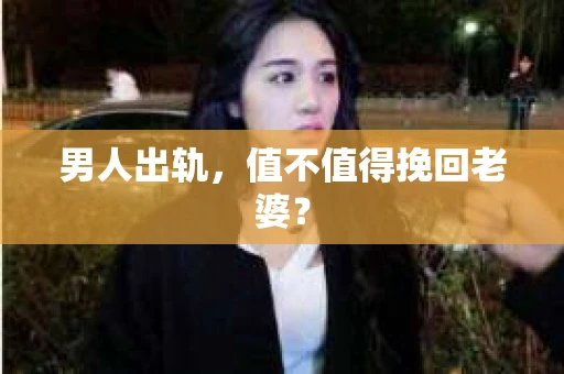 男人出轨，值不值得挽回老婆？