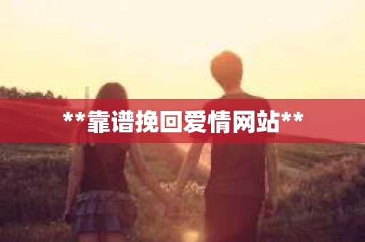 **靠谱挽回爱情网站** **靠谱挽回爱情网站**