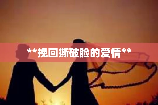 **挽回撕破脸的爱情**