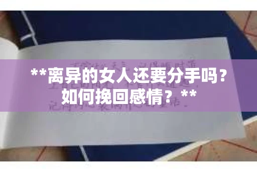**离异的女人还要分手吗？如何挽回感情？**