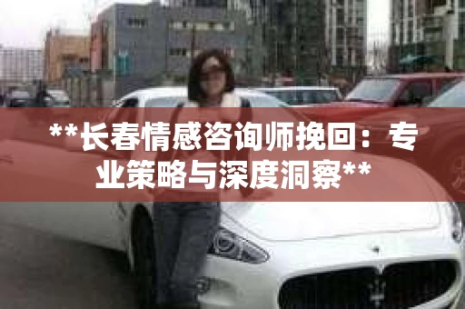 **长春情感咨询师挽回：专业策略与深度洞察**