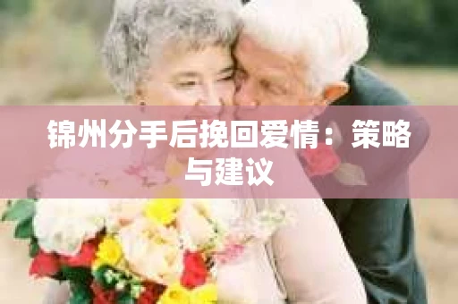 锦州分手后挽回爱情：策略与建议