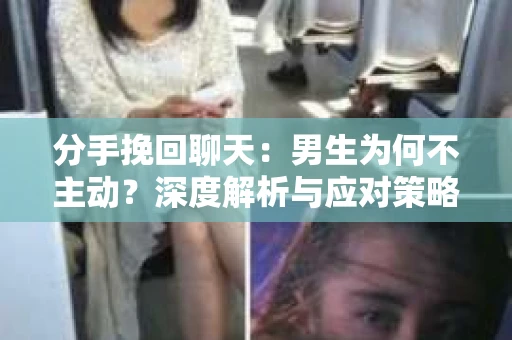 分手挽回聊天：男生为何不主动？深度解析与应对策略