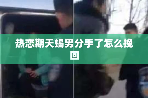 热恋期天蝎男分手了怎么挽回