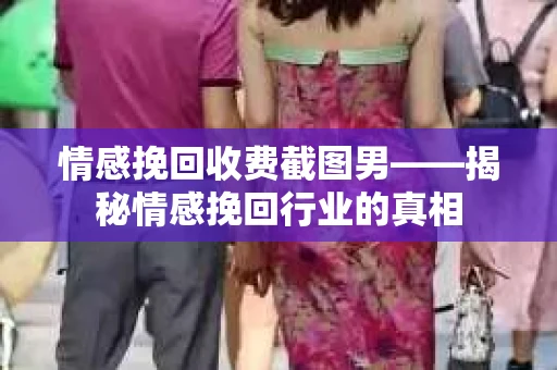 情感挽回收费截图男——揭秘情感挽回行业的真相