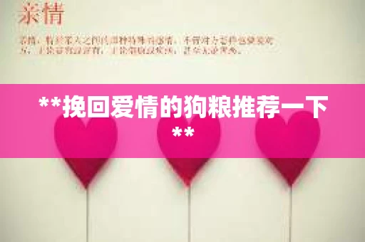 **挽回爱情的狗粮推荐一下**