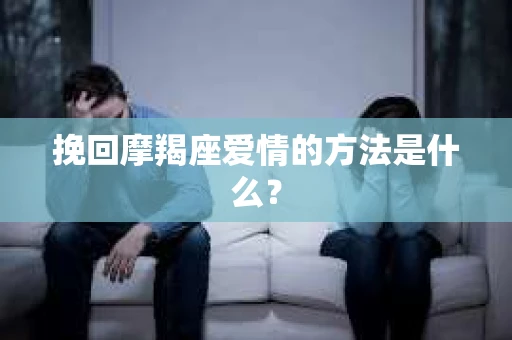 挽回摩羯座爱情的方法是什么？