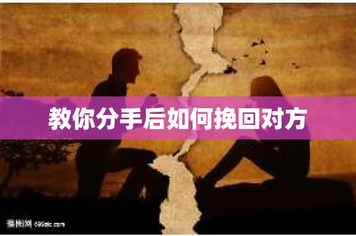 教你分手后如何挽回对方 教你分手后如何挽回对方