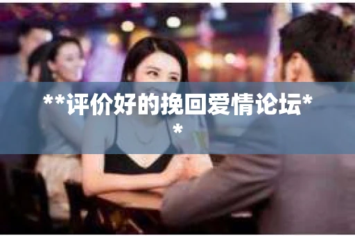 **评价好的挽回爱情论坛**