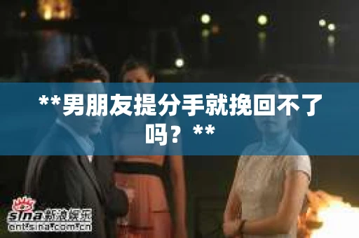**男朋友提分手就挽回不了吗？**