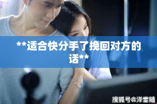 **适合快分手了挽回对方的话**