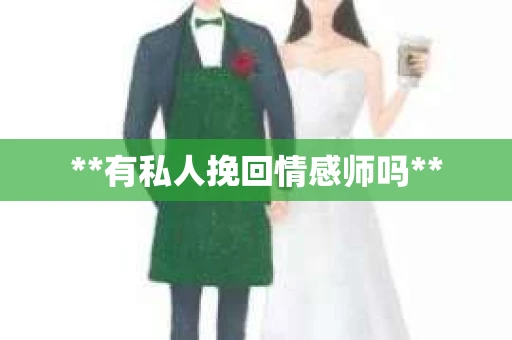 **有私人挽回情感师吗** **有私人挽回情感师吗**