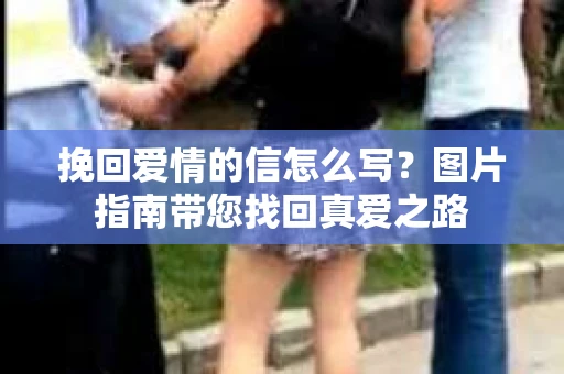 挽回爱情的信怎么写？图片指南带您找回真爱之路