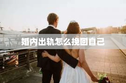 婚内出轨怎么挽回自己