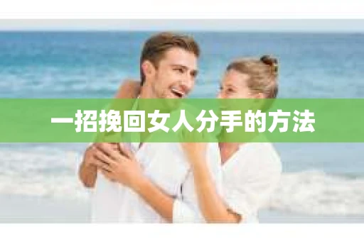 一招挽回女人分手的方法