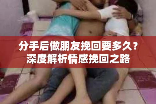 分手后做朋友挽回要多久？深度解析情感挽回之路