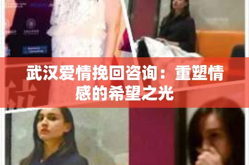 武汉爱情挽回咨询：重塑情感的希望之光