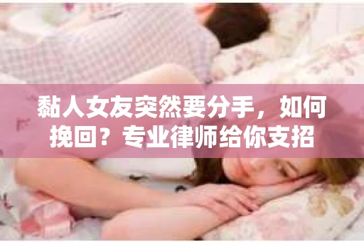 黏人女友突然要分手，如何挽回？专业律师给你支招