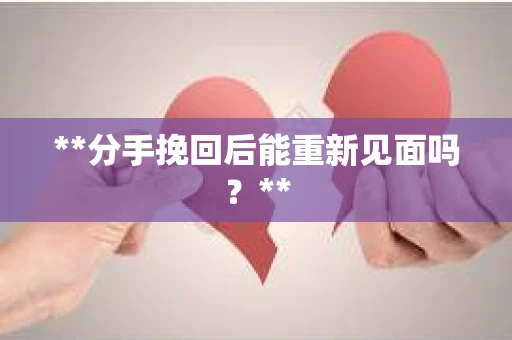 **分手挽回后能重新见面吗？**