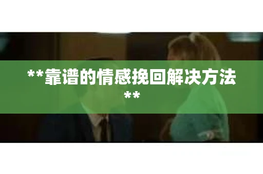 **靠谱的情感挽回解决方法**