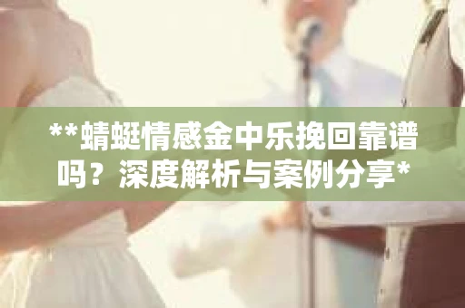 **蜻蜓情感金中乐挽回靠谱吗？深度解析与案例分享**