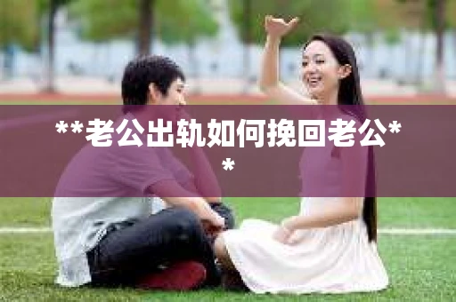 **老公出轨如何挽回老公**