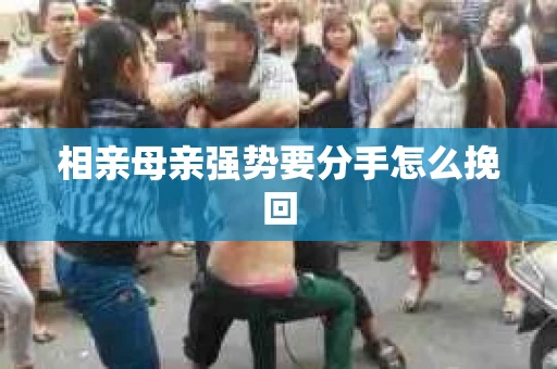 相亲母亲强势要分手怎么挽回