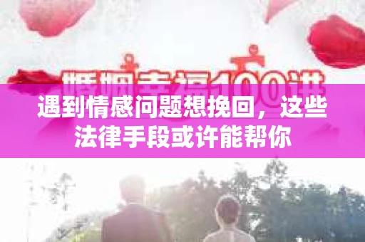遇到情感问题想挽回，这些法律手段或许能帮你