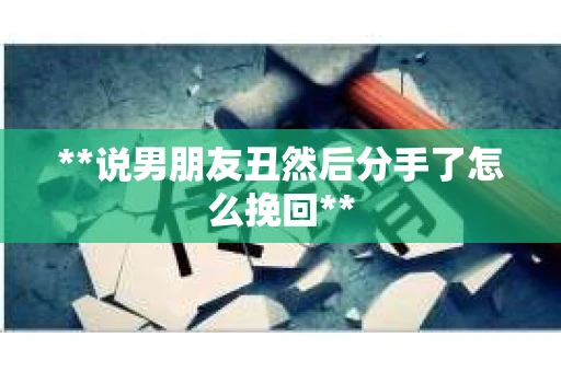 **说男朋友丑然后分手了怎么挽回**