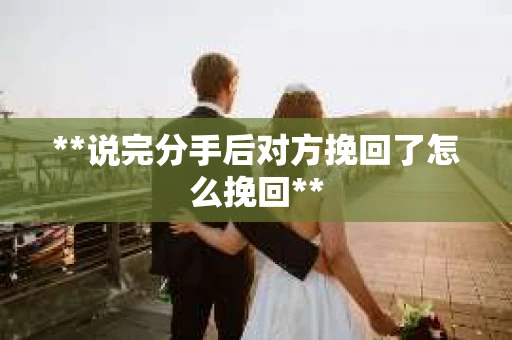 **说完分手后对方挽回了怎么挽回**