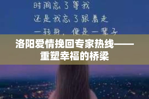 洛阳爱情挽回专家热线——重塑幸福的桥梁