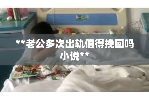**老公多次出轨值得挽回吗小说**