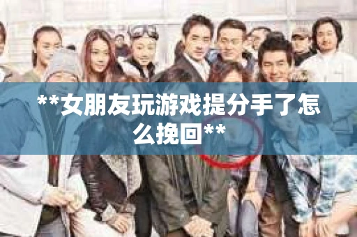 **女朋友玩游戏提分手了怎么挽回**